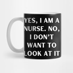 Yes, I am a nurse. No, I don’t want to look at it Mug